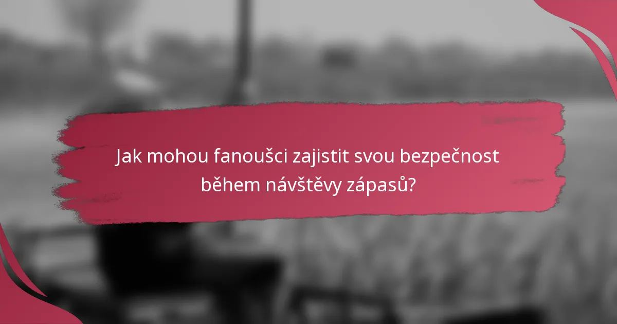 Jak mohou fanoušci zajistit svou bezpečnost během návštěvy zápasů?