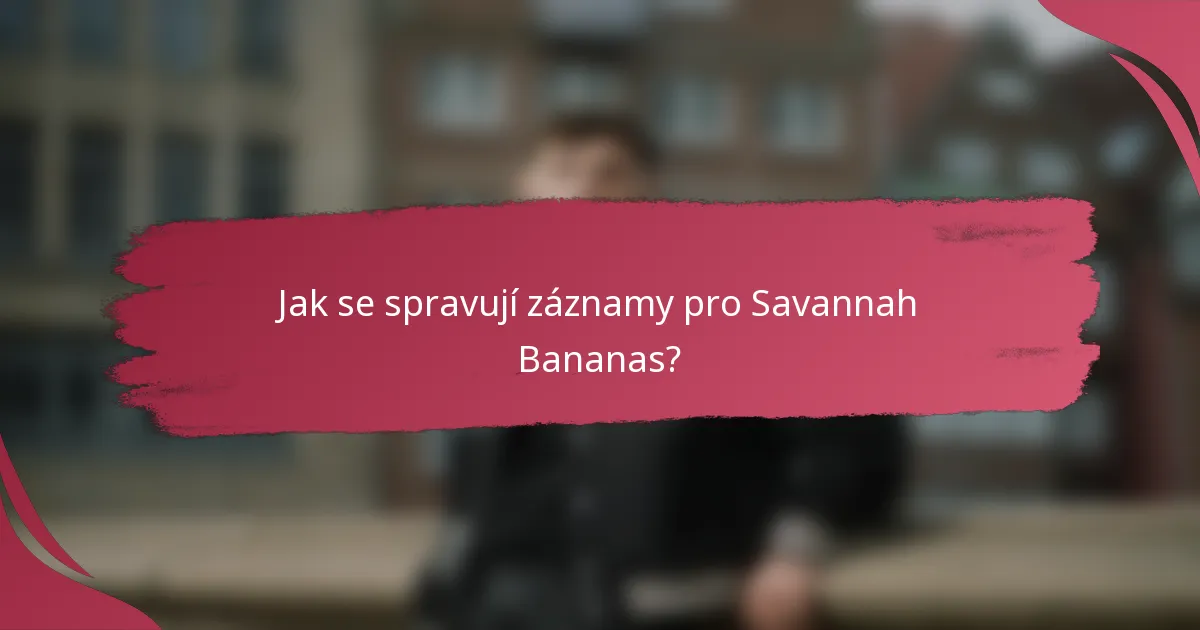 Jak se spravují záznamy pro Savannah Bananas?