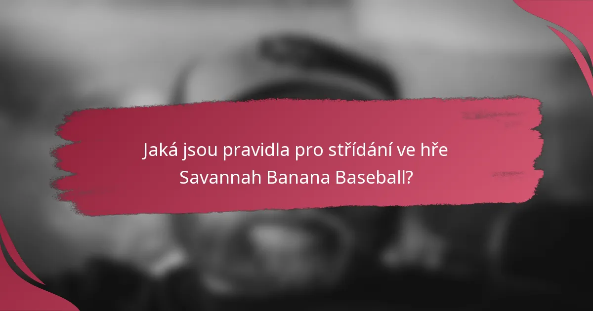 Jaká jsou pravidla pro střídání ve hře Savannah Banana Baseball?