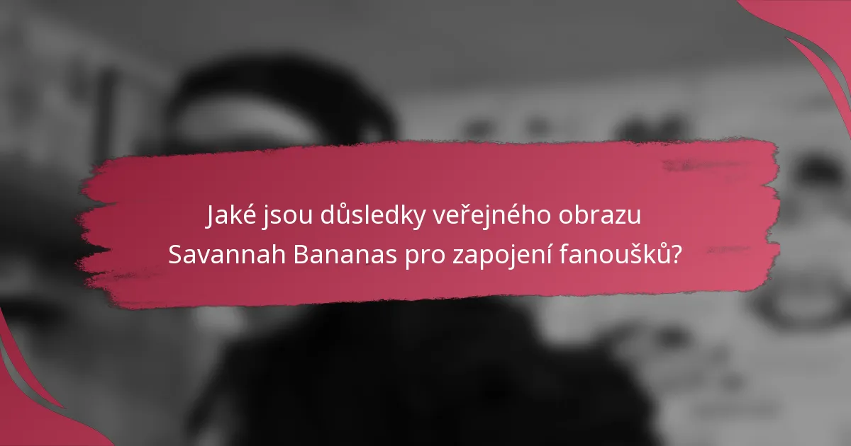 Jaké jsou důsledky veřejného obrazu Savannah Bananas pro zapojení fanoušků?
