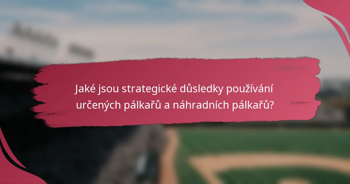 Jaké jsou strategické důsledky používání určených pálkařů a náhradních pálkařů?