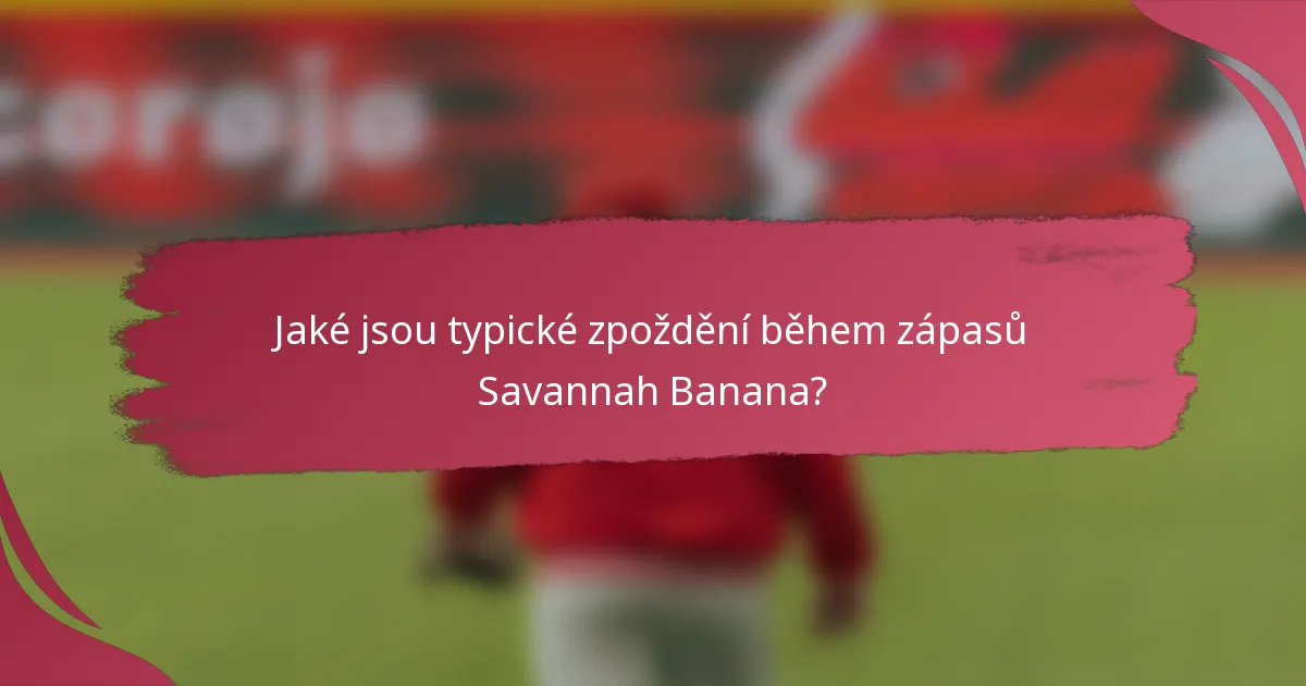 Jaké jsou typické zpoždění během zápasů Savannah Banana?