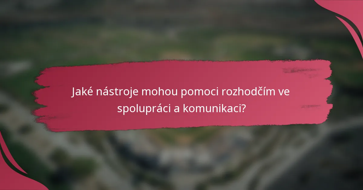 Jaké nástroje mohou pomoci rozhodčím ve spolupráci a komunikaci?